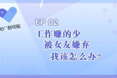 【心DE创可贴】EP02 工作赚的少，被女友嫌弃，我该怎么办？